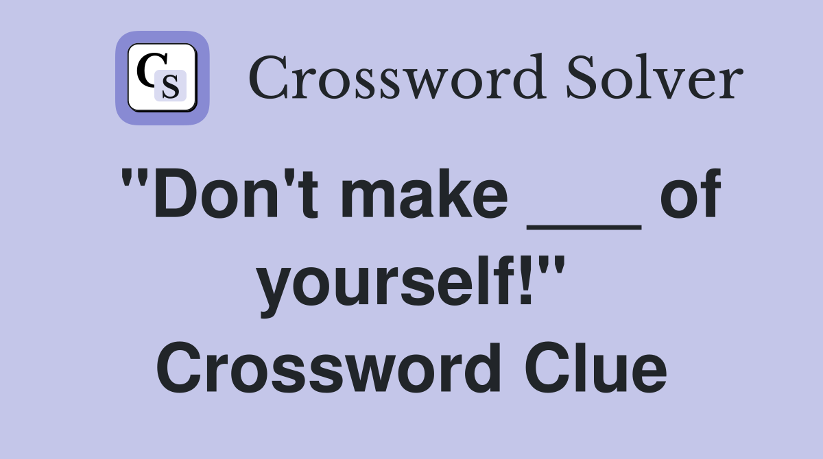 "Don't make ___ of yourself!" Crossword Clue