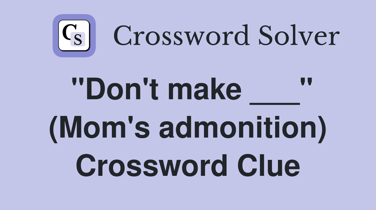 "Don't make ___" (Mom's admonition) Crossword Clue