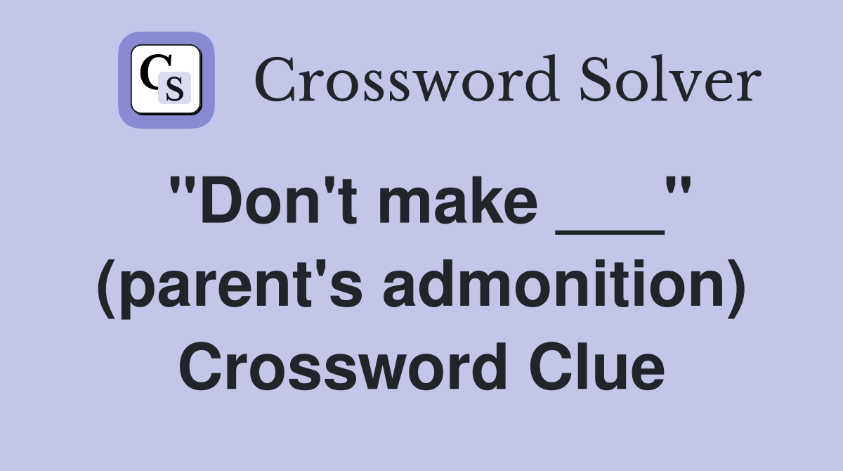 "Don't make ___" (parent's admonition) Crossword Clue