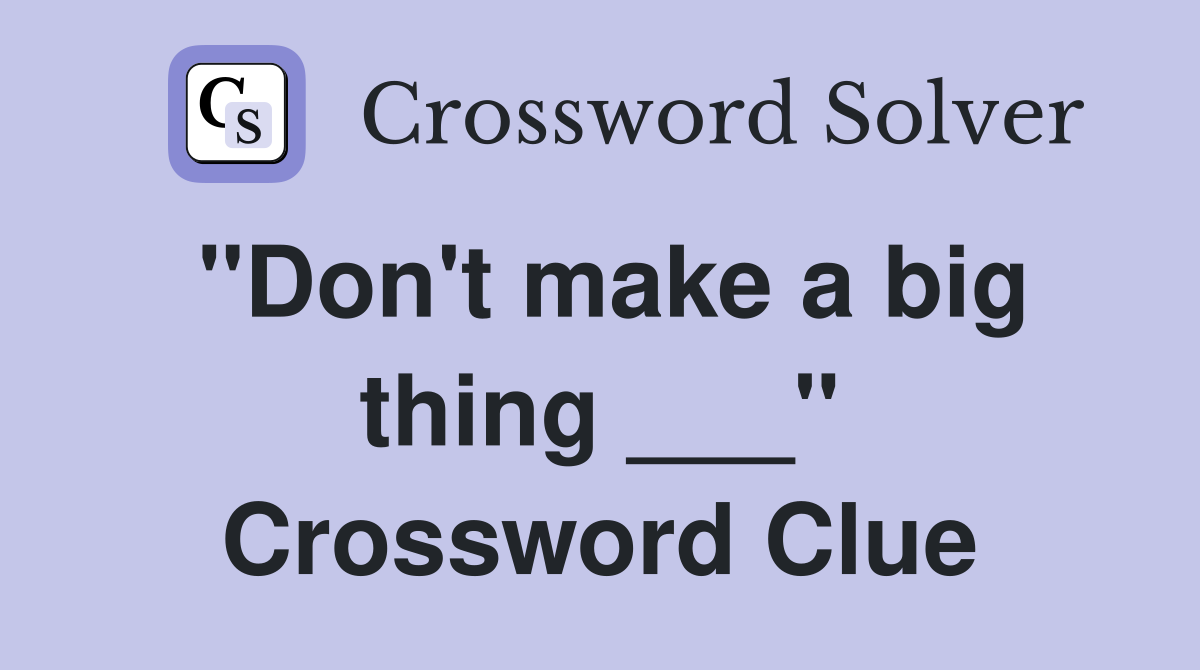 "Don't make a big thing ___" Crossword Clue