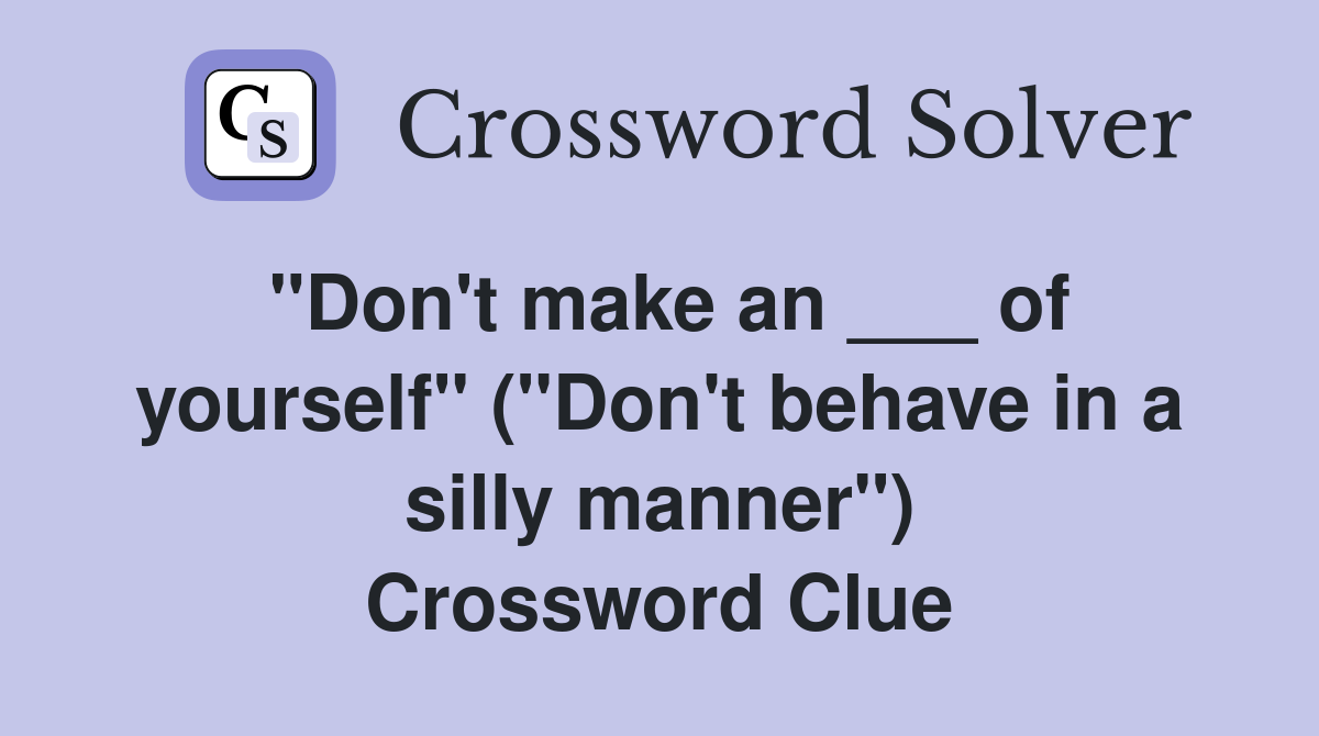 "Don't make an ___ of yourself" ("Don't behave in a silly manner") Crossword Clue