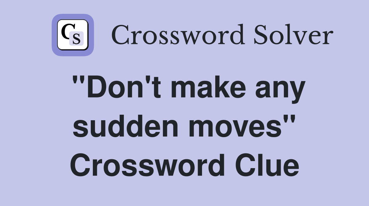 "Don't make any sudden moves" Crossword Clue