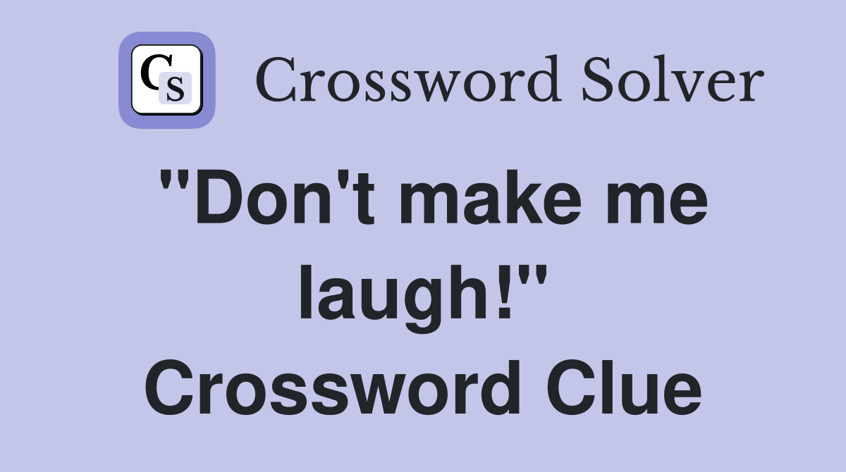 "Don't make me laugh!" Crossword Clue
