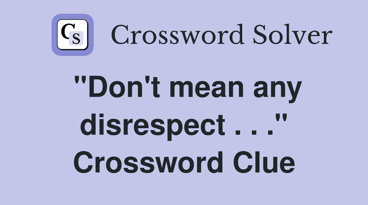 "Don't mean any disrespect . . ." Crossword Clue