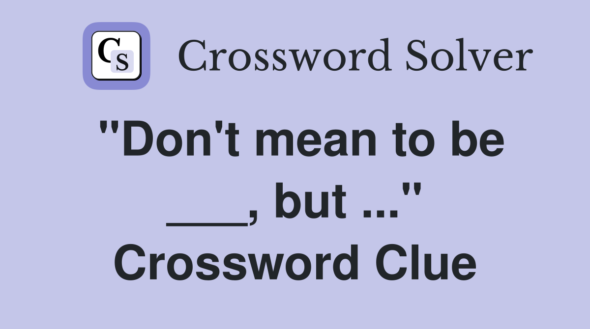 "Don't mean to be ___, but ..." Crossword Clue