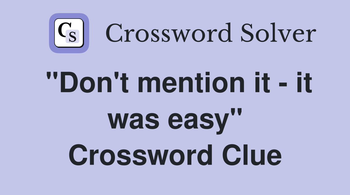 "Don't mention it - it was easy" Crossword Clue