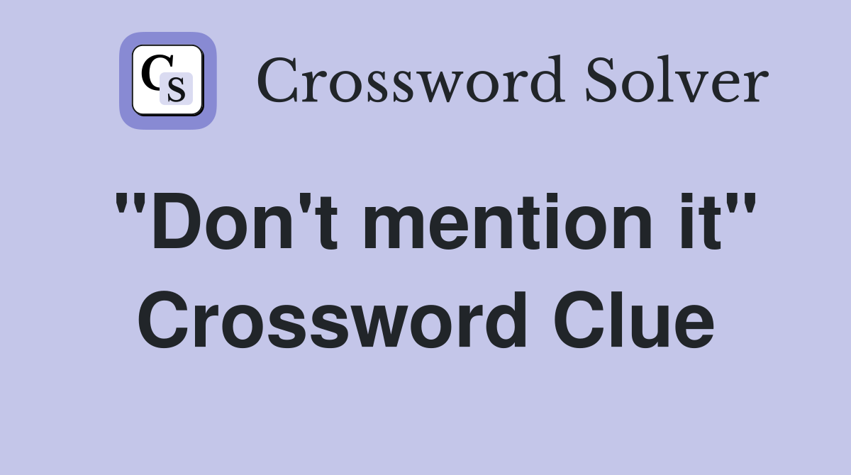 "Don't mention it" Crossword Clue