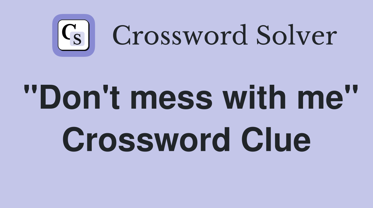 "Don't mess with me" Crossword Clue
