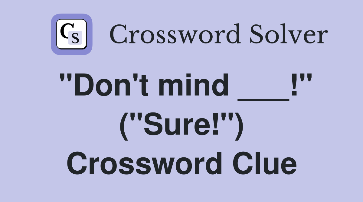 "Don't mind ___!" ("Sure!") Crossword Clue