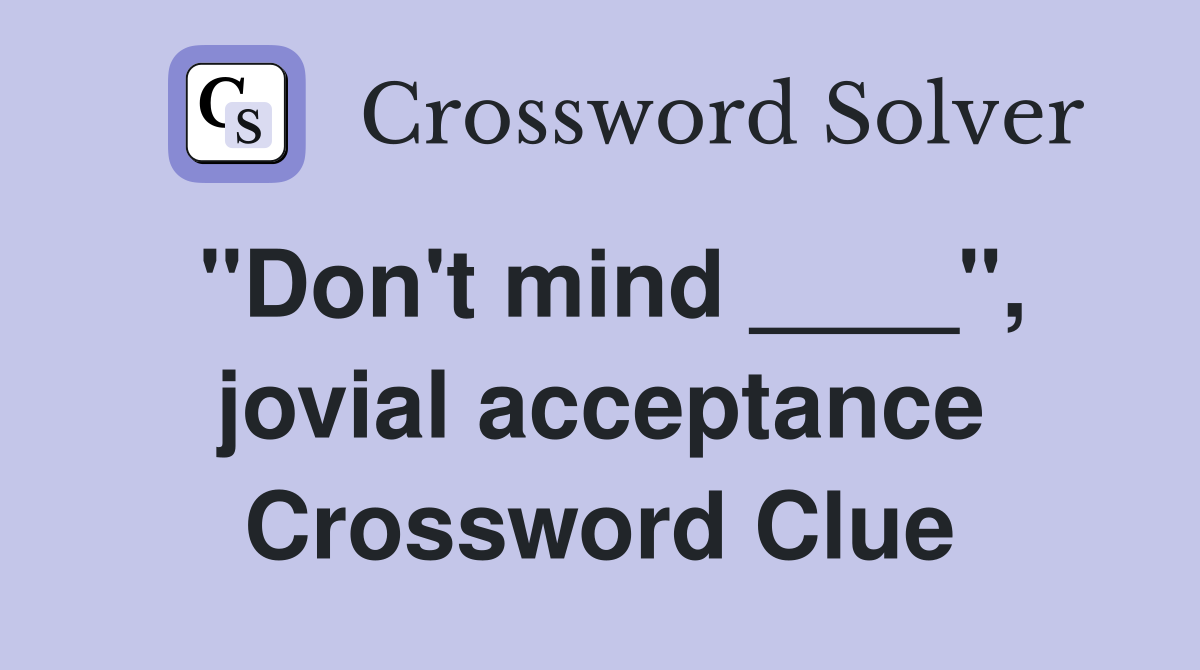 "Don't mind ____", jovial acceptance Crossword Clue