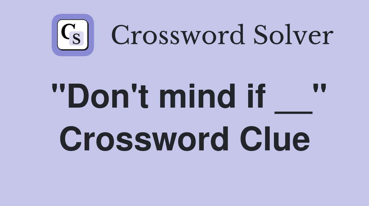 "Don't mind if __" Crossword Clue