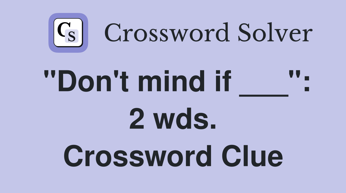 "Don't mind if ___": 2 wds. Crossword Clue
