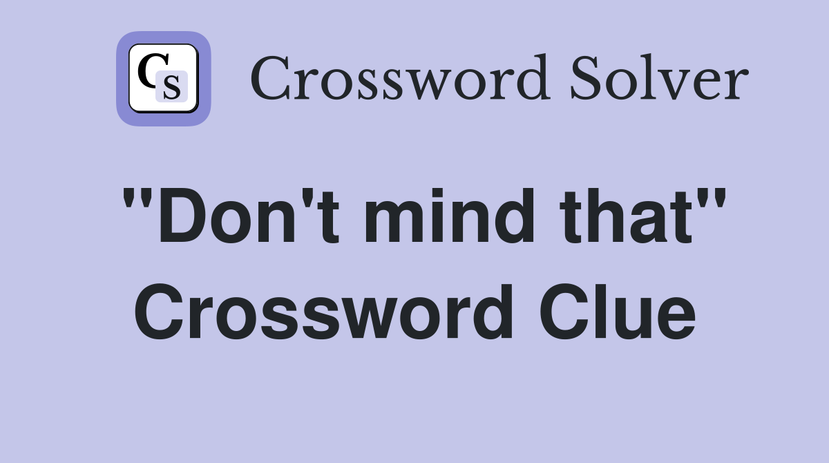 "Don't mind that" Crossword Clue