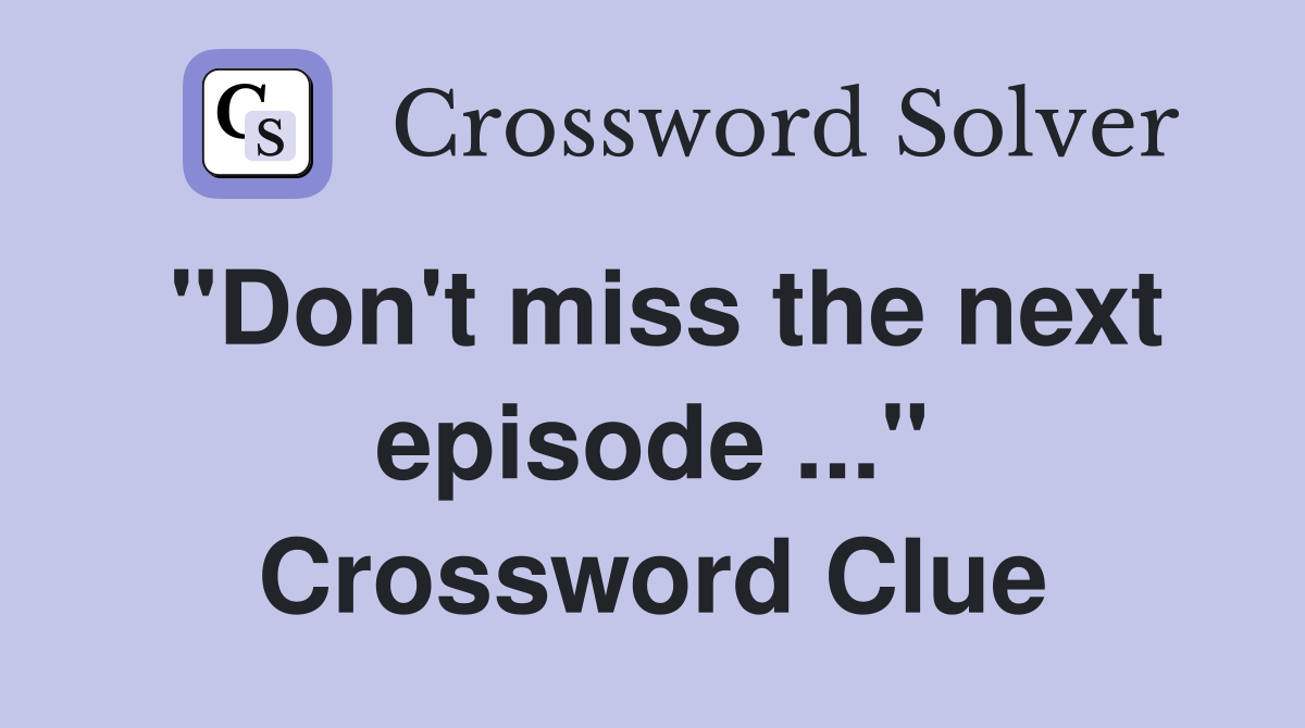 "Don't miss the next episode ..." Crossword Clue