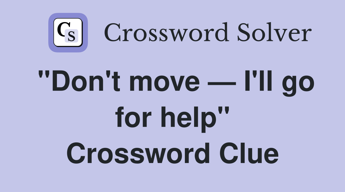 "Don't move — I'll go for help" Crossword Clue
