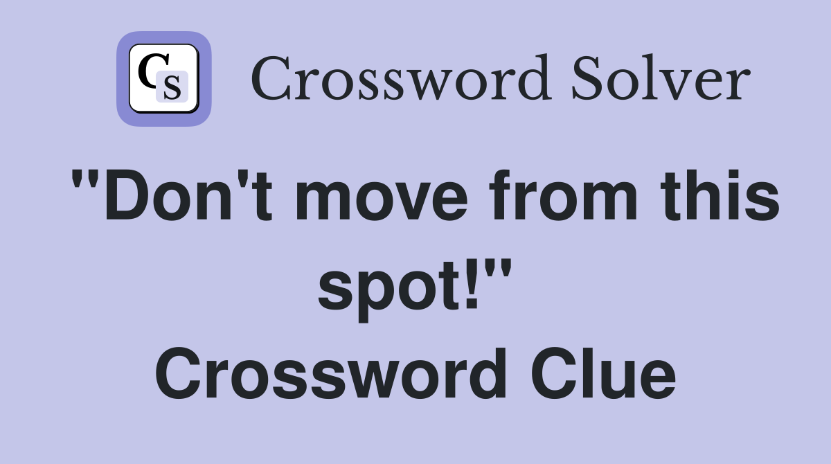 "Don't move from this spot!" Crossword Clue