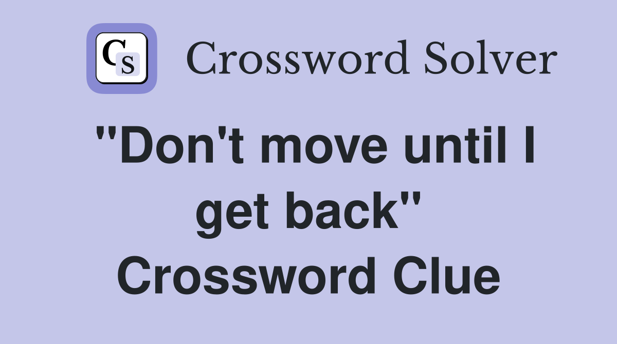 "Don't move until I get back" Crossword Clue