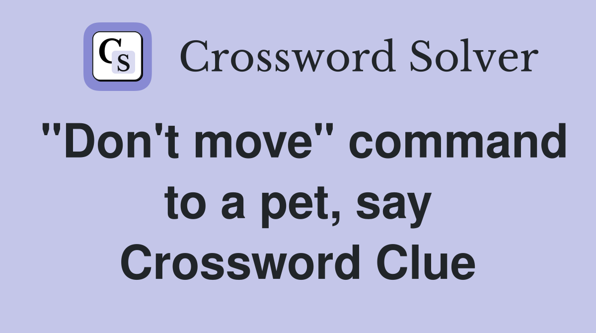 "Don't move" command to a pet, say Crossword Clue