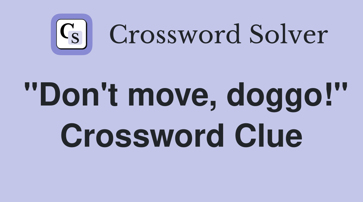 "Don't move, doggo!" Crossword Clue