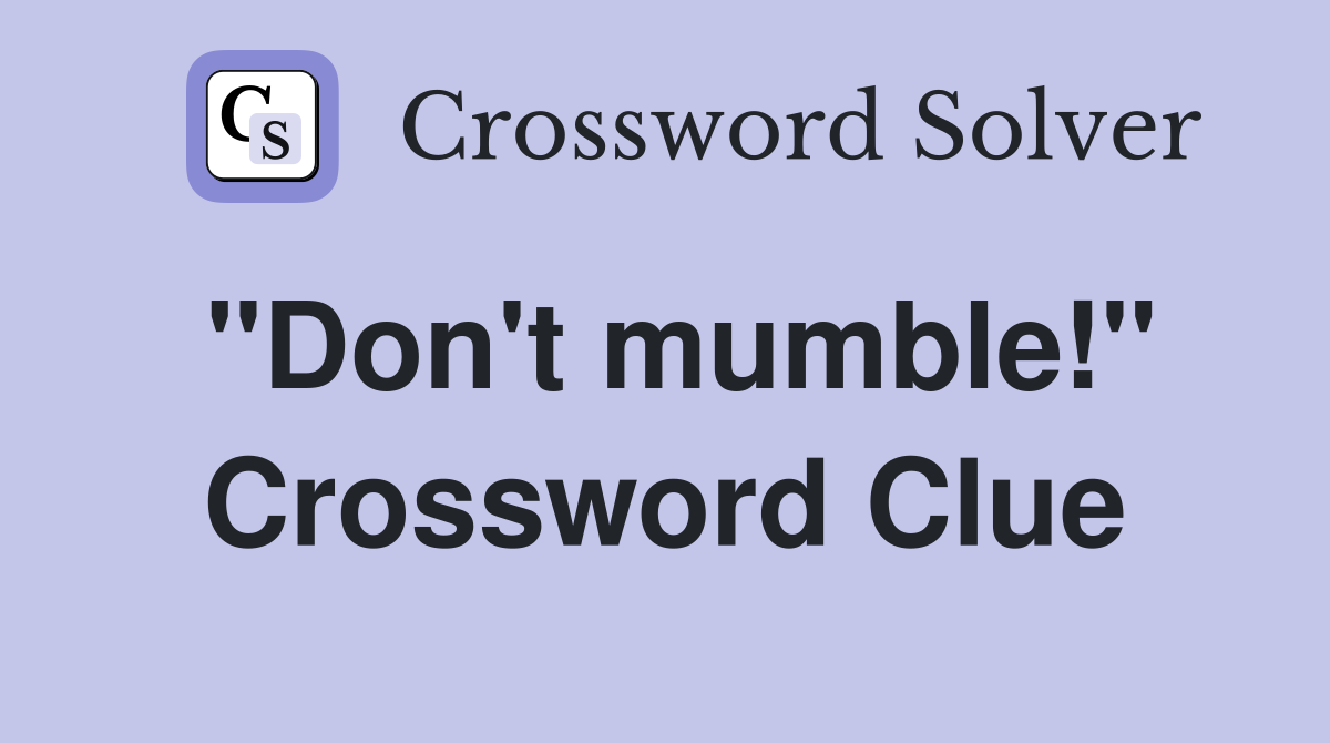 "Don't mumble!" Crossword Clue