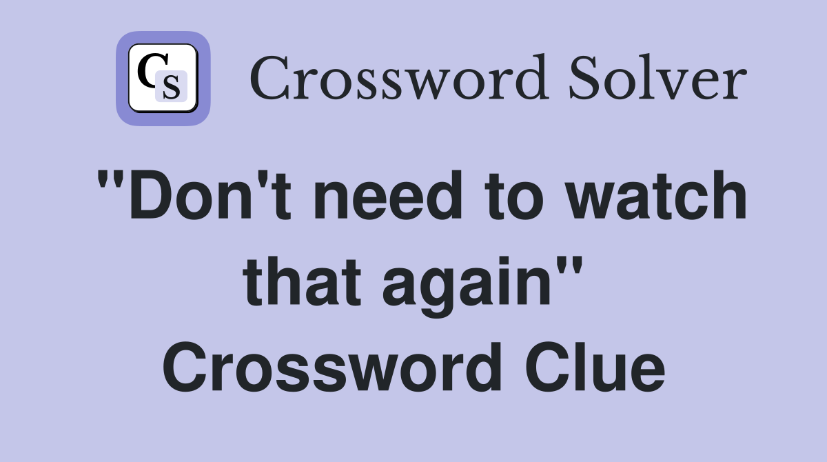 "Don't need to watch that again" Crossword Clue