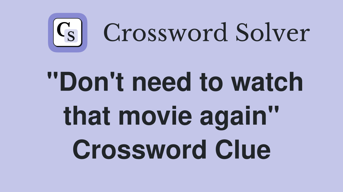 "Don't need to watch that movie again" Crossword Clue