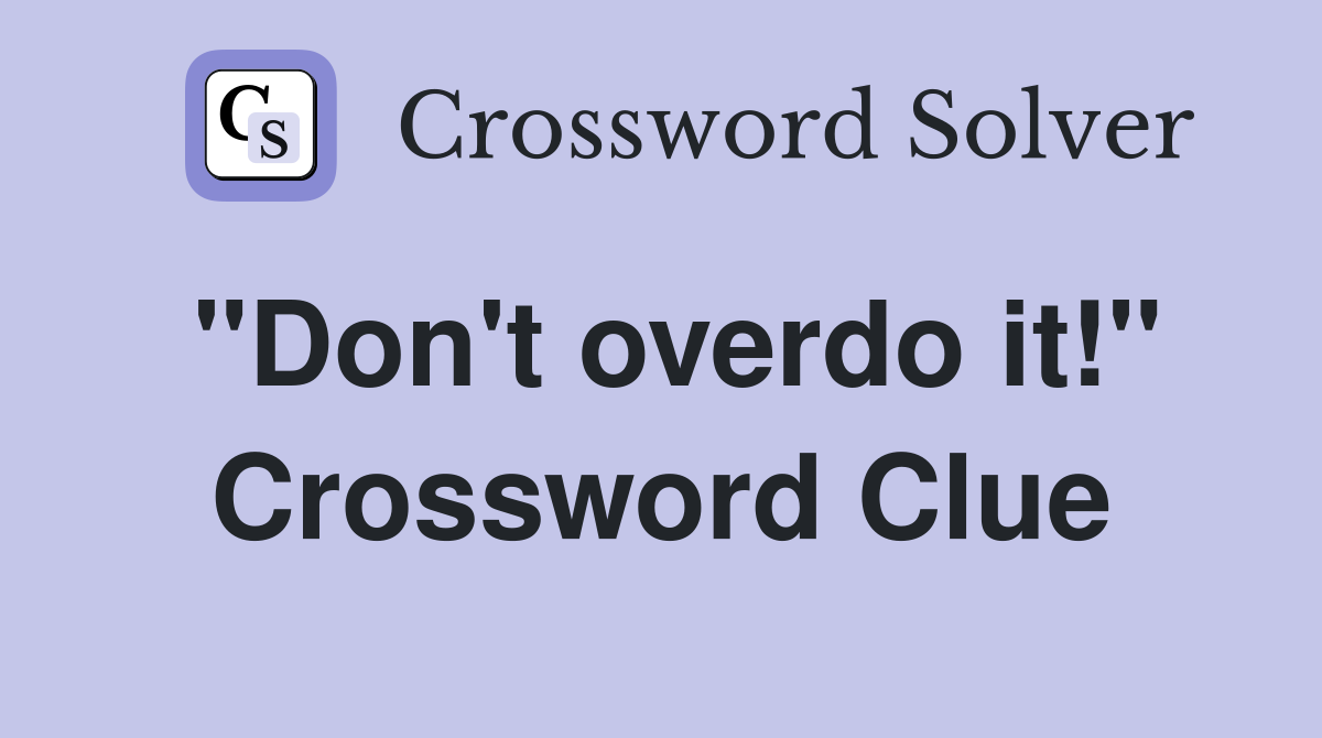 "Don't overdo it!" Crossword Clue