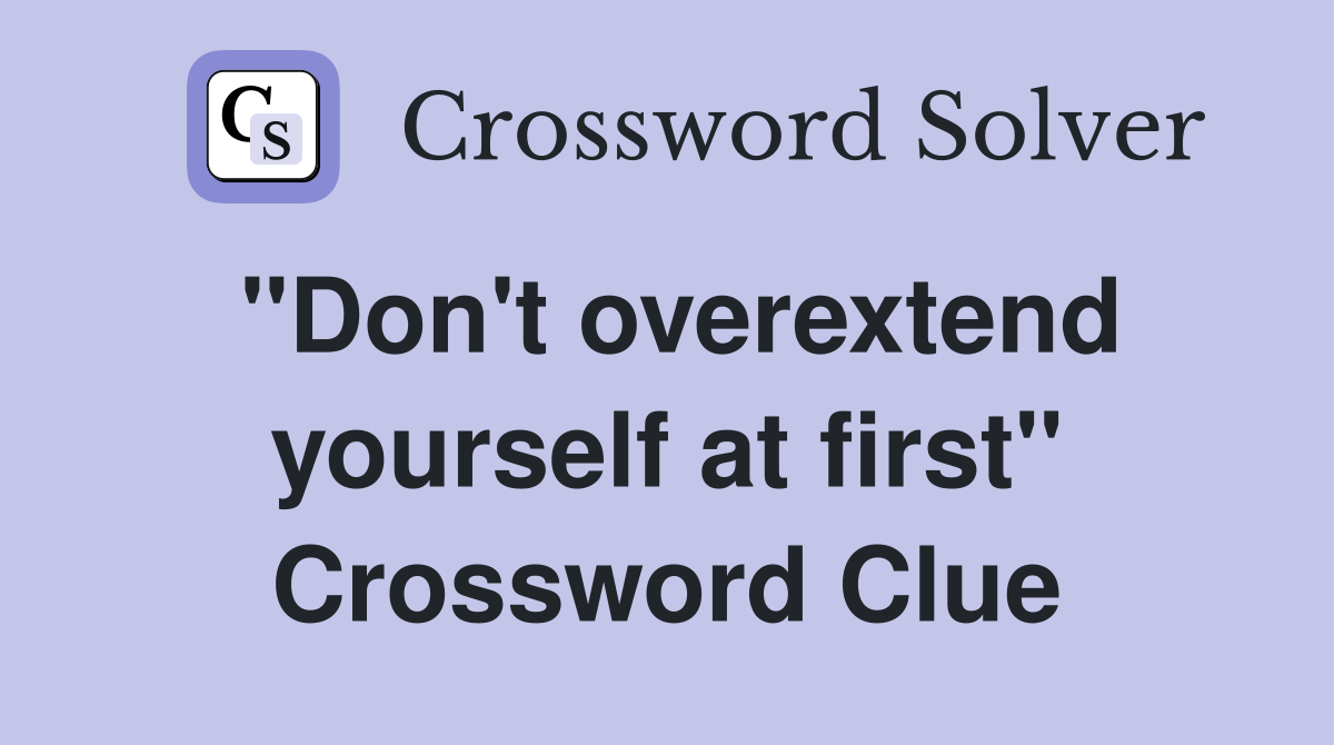 "Don't overextend yourself at first" Crossword Clue