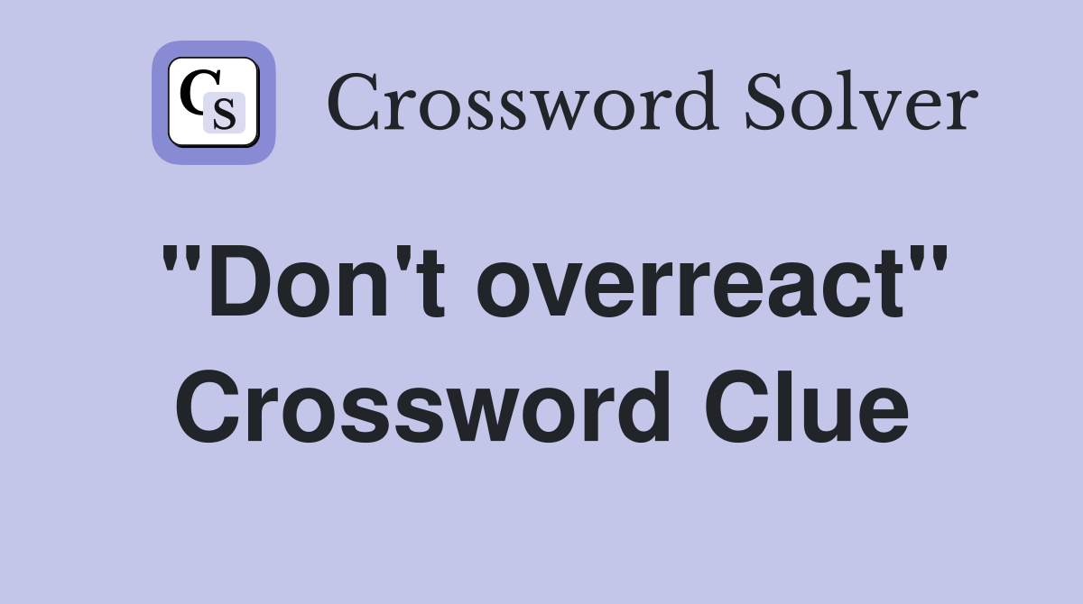 "Don't overreact" Crossword Clue