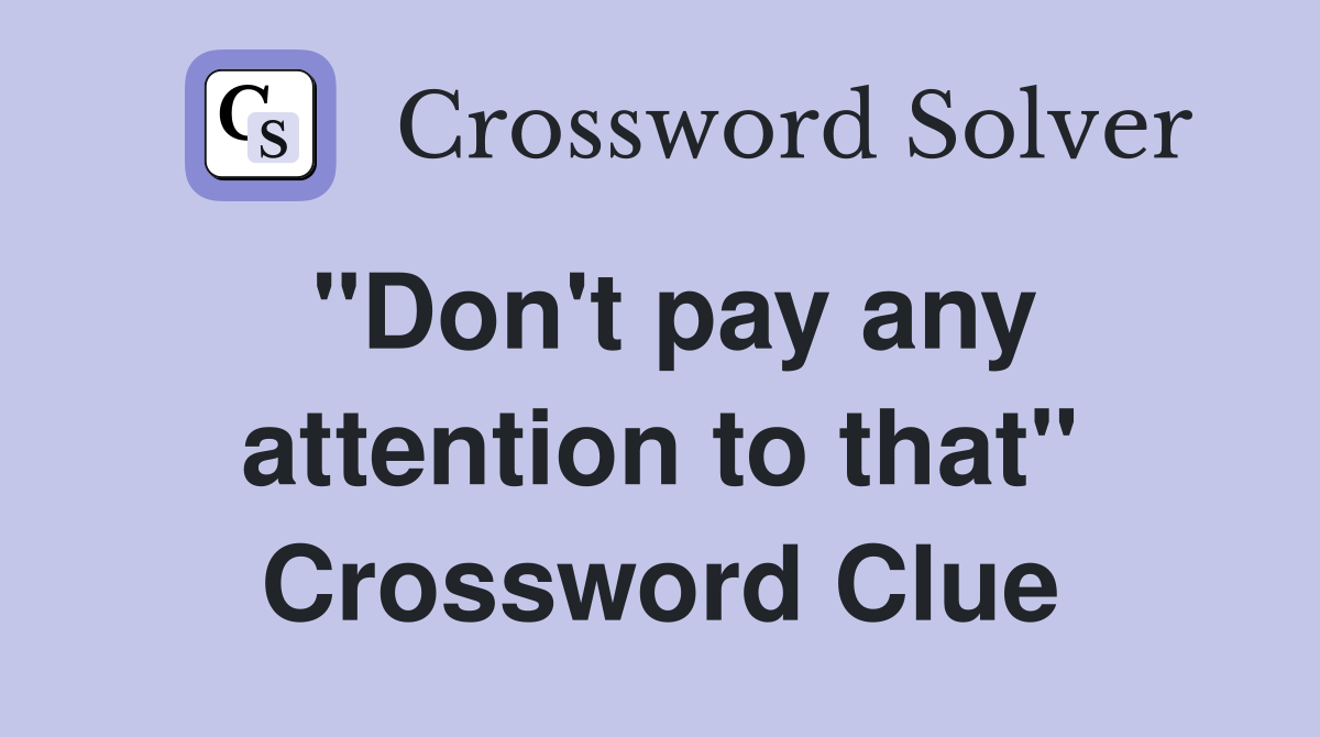 "Don't pay any attention to that" Crossword Clue