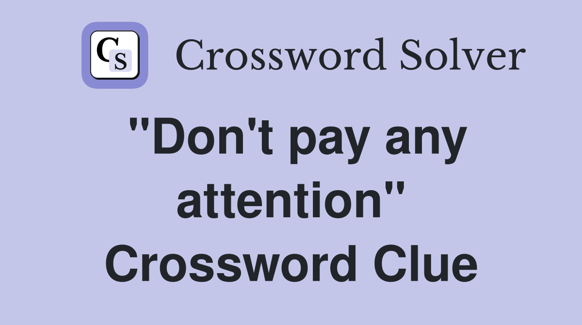 "Don't pay any attention" Crossword Clue
