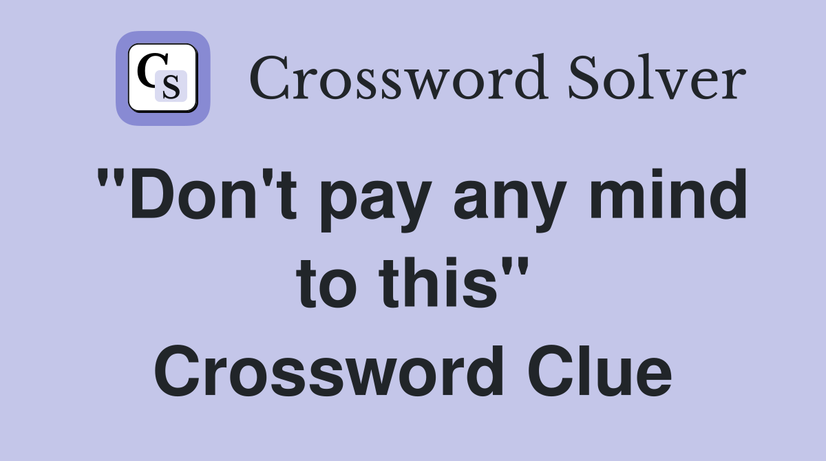 "Don't pay any mind to this" Crossword Clue