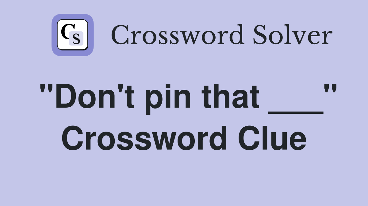 "Don't pin that ___" Crossword Clue
