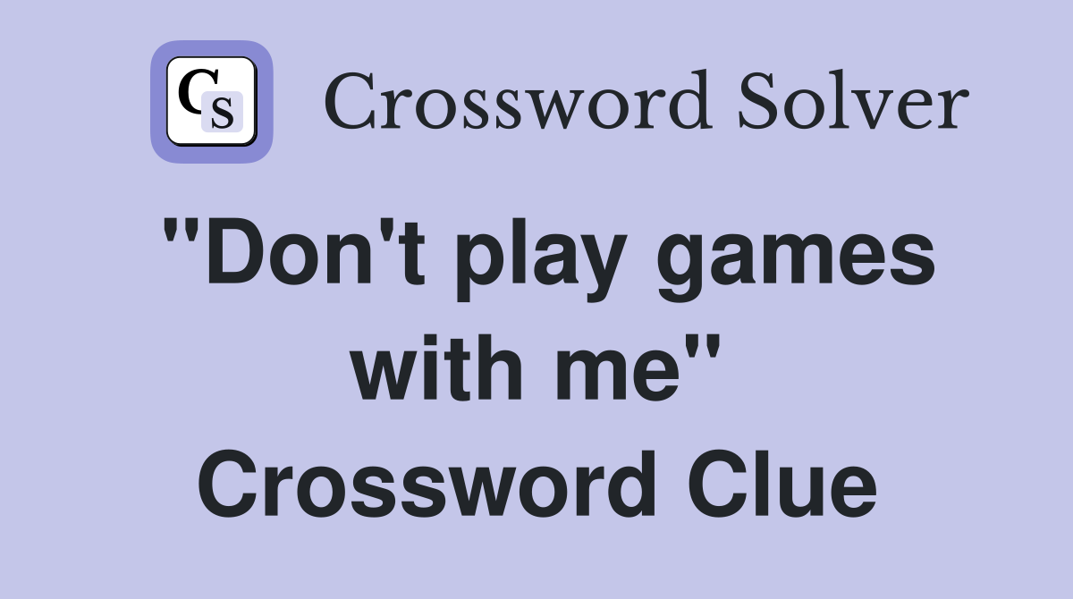 "Don't play games with me" Crossword Clue
