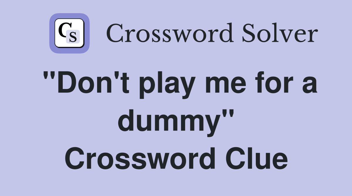 "Don't play me for a dummy" Crossword Clue