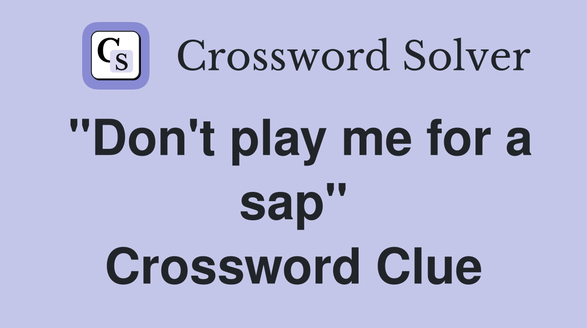 "Don't play me for a sap" Crossword Clue