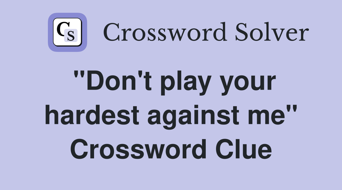 "Don't play your hardest against me" Crossword Clue