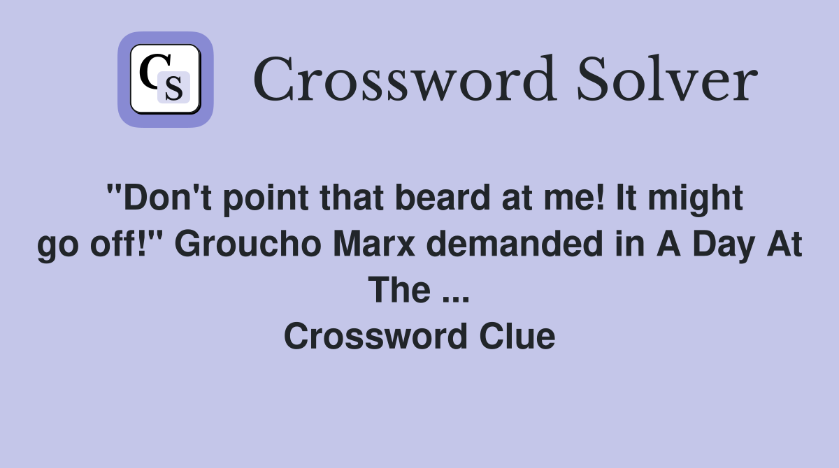 "Don't point that beard at me! It might go off!" Groucho Marx demanded in A Day At The ... Crossword Clue