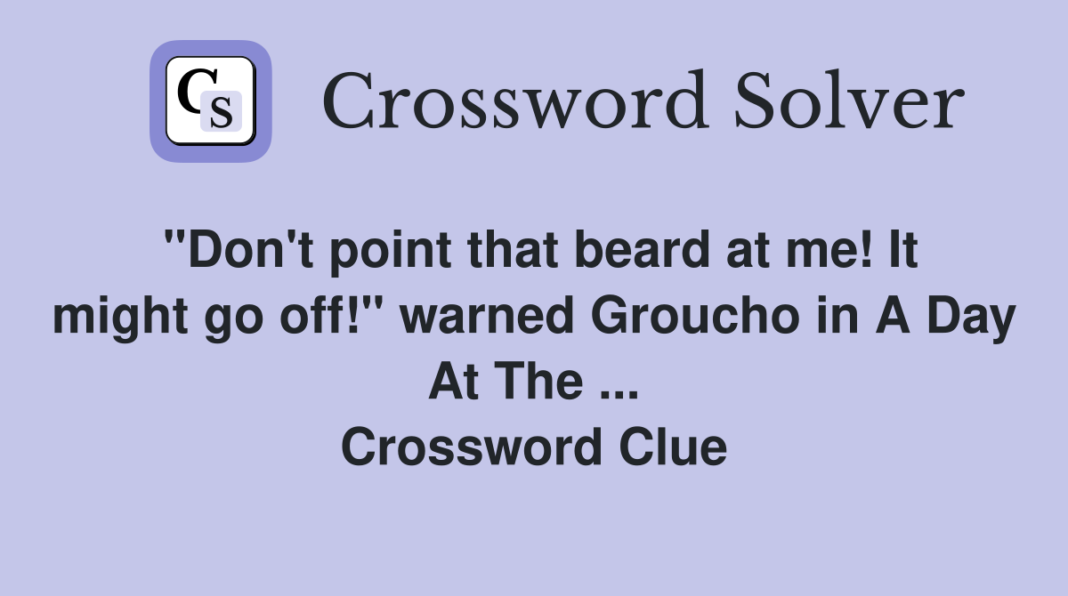 "Don't point that beard at me! It might go off!" warned Groucho in A Day At The ... Crossword Clue