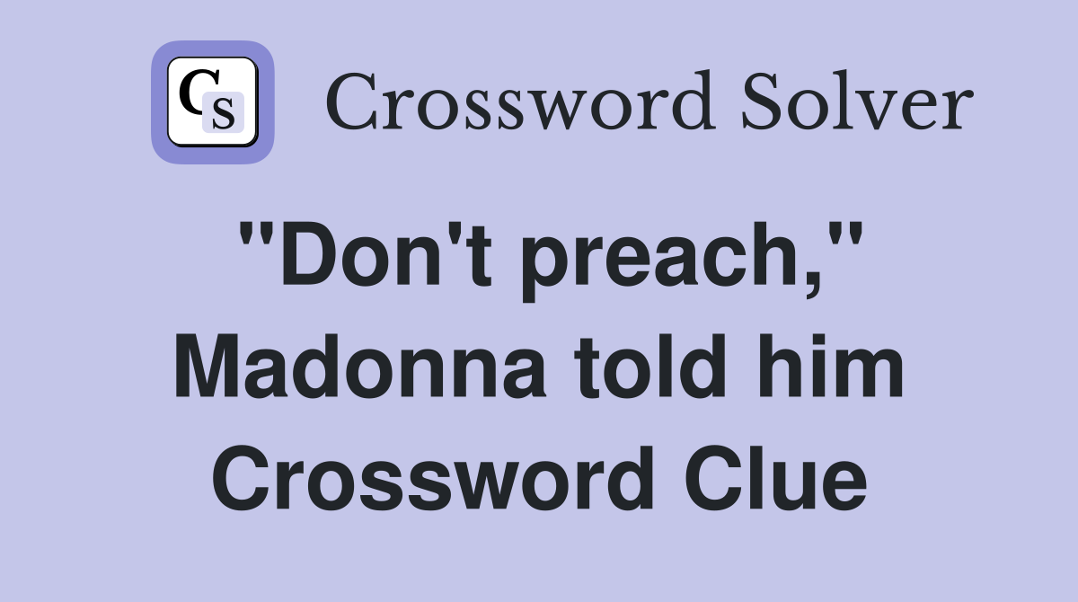 "Don't preach," Madonna told him Crossword Clue