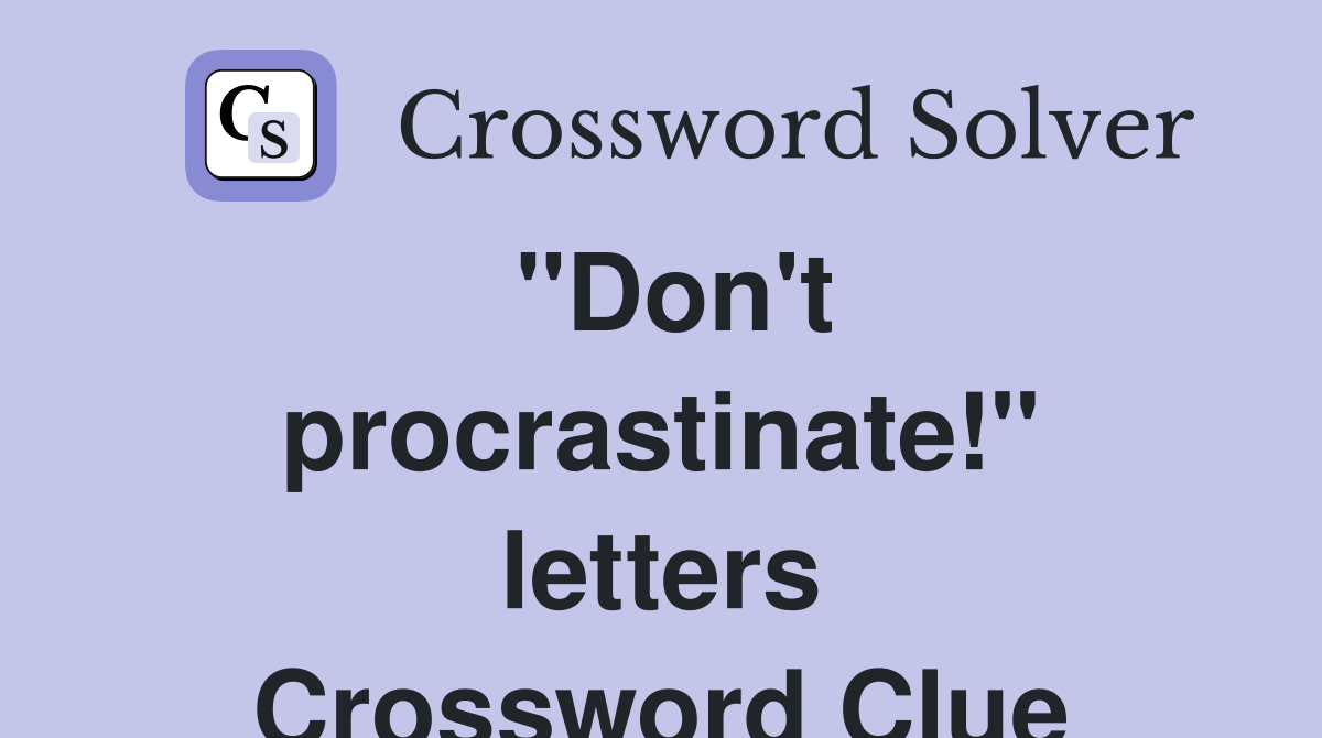 "Don't procrastinate!" letters Crossword Clue