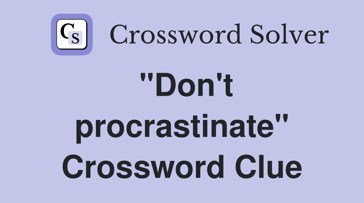 "Don't procrastinate" Crossword Clue