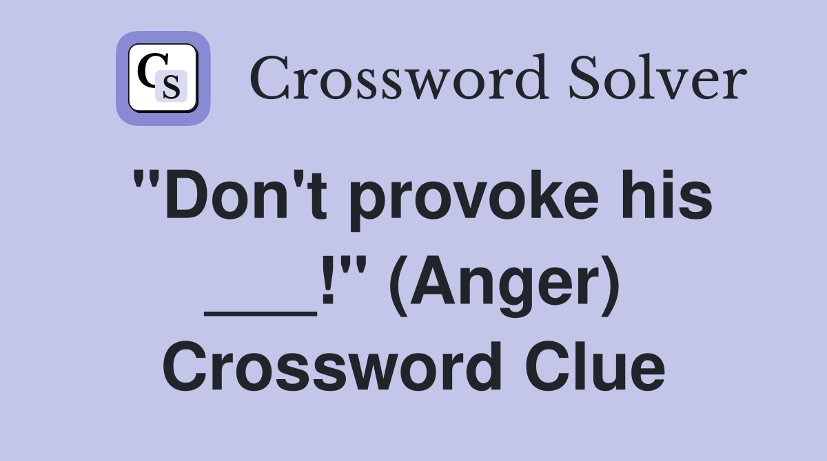 "Don't provoke his ___!" (Anger) Crossword Clue