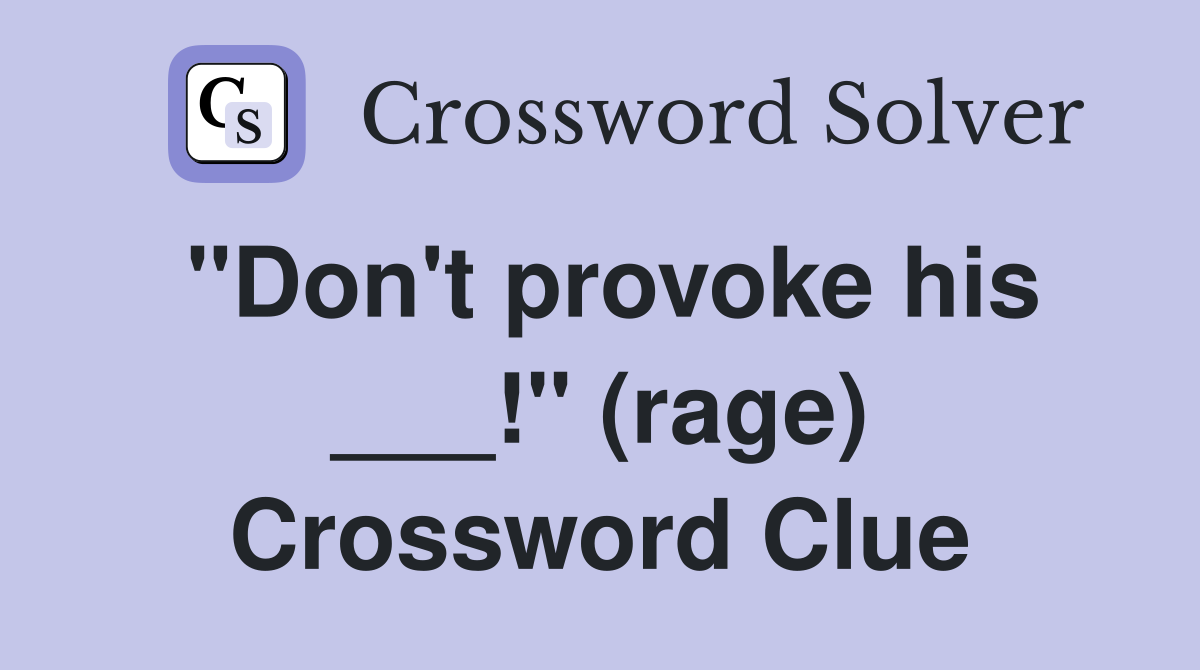"Don't provoke his ___!" (rage) Crossword Clue