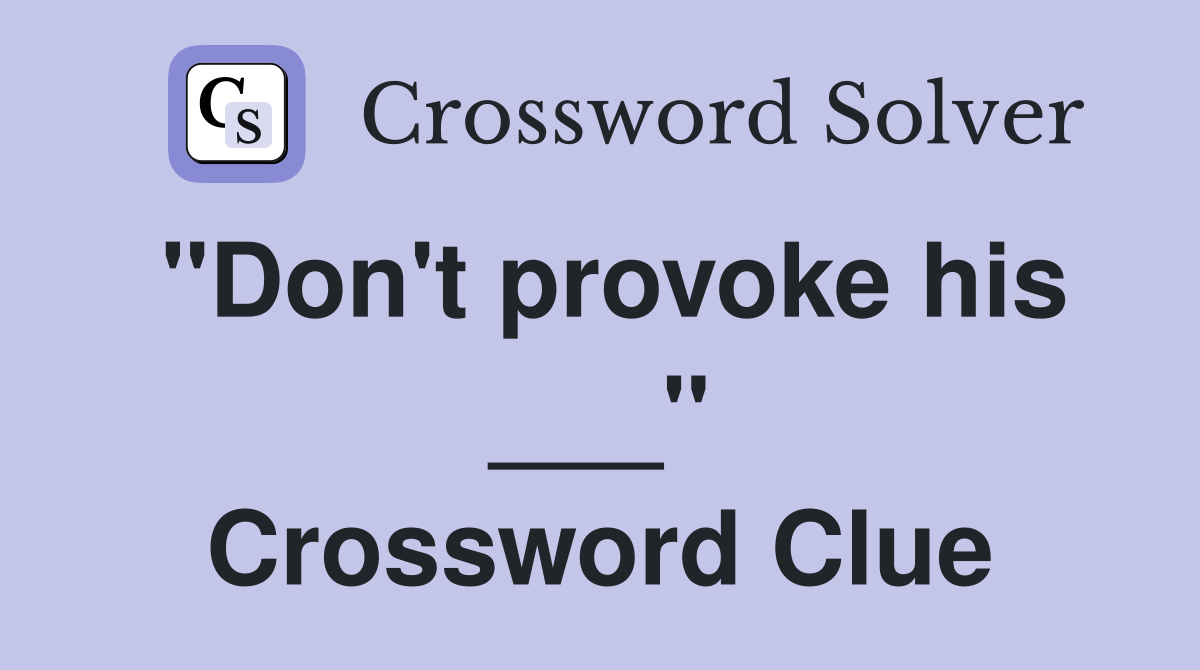 "Don't provoke his ___" Crossword Clue