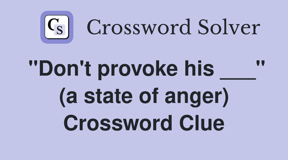 "Don't provoke his ___" (a state of anger) Crossword Clue
