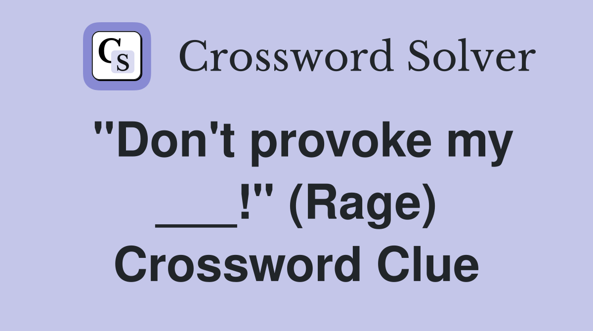 "Don't provoke my ___!" (Rage) Crossword Clue