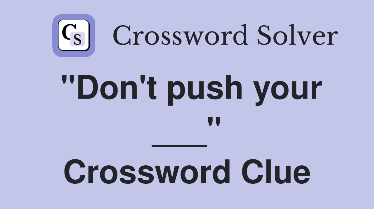 "Don't push your ___" Crossword Clue