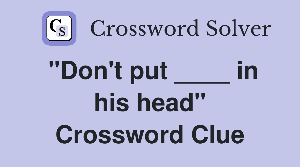 "Don't put ____ in his head" Crossword Clue