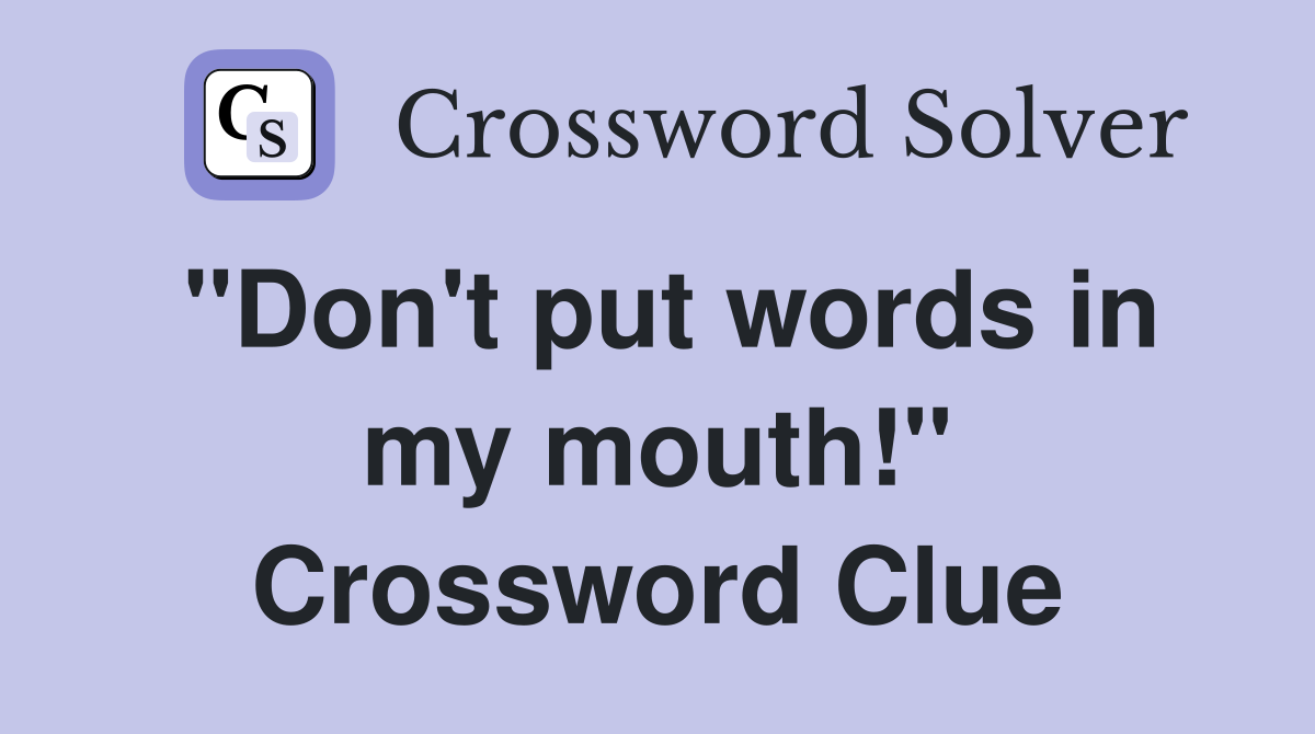 "Don't put words in my mouth!" Crossword Clue